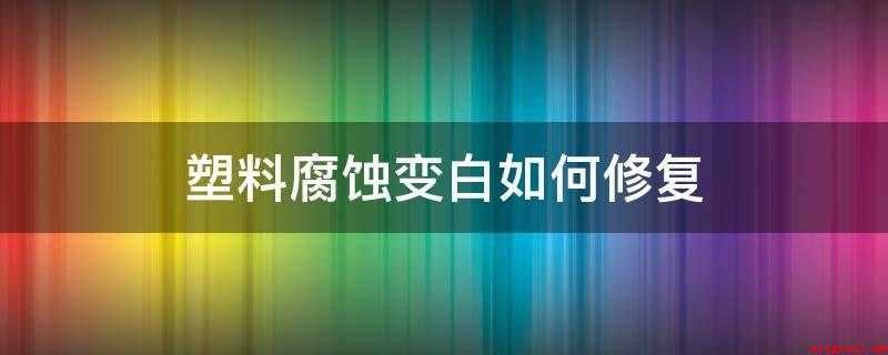 塑料腐蚀变白如何修复
