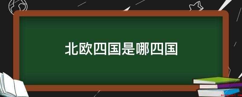 北欧四国是哪四国（北欧四国是挪威、瑞典、丹麦、德国）