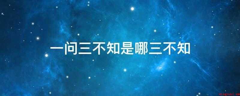 一问三不知是哪三不知(三不知对于状况的原因、通过和结果三环节都不清楚。)