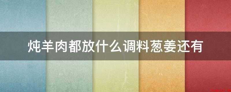 炖羊肉都放什么调料葱姜还有(羊肉4斤葱姜适量八角适量枸杞子适量、罗汉果2个)
