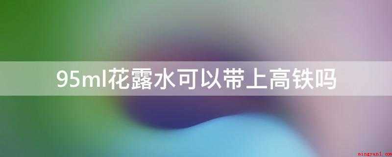 95ml花露水可以带上高铁吗