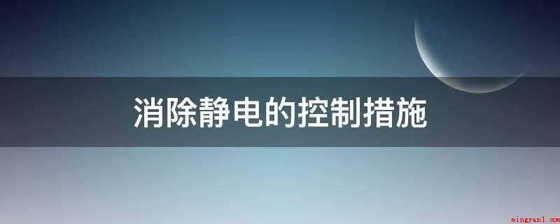 消除静电的控制措施（消除静电措施:勤洗手、使用棉布制品、勤洗澡、勤换衣服）