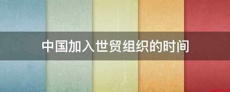 中国加入世贸组织的时间（世界贸易组织建在瑞士日内瓦莱蒙湖畔）