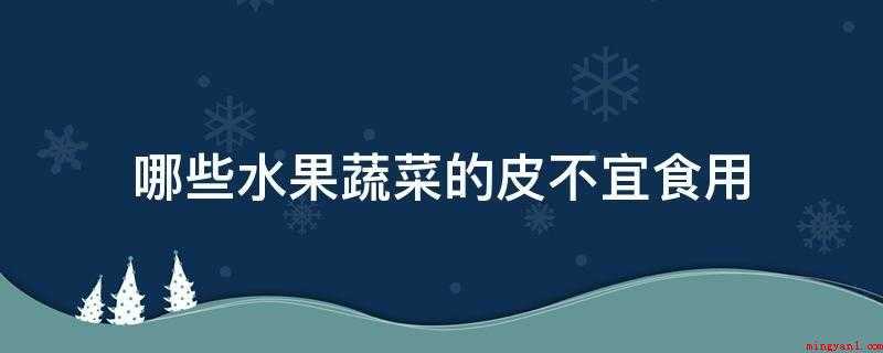 哪些水果蔬菜的皮不宜食用（红薯皮和柿子皮有什么区别?）