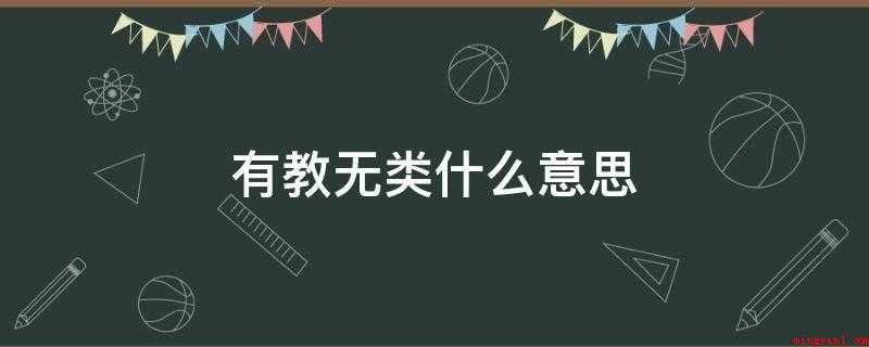 有教无类什么意思(意指不分贵贱贤愚,对各类人都可以进行教育)