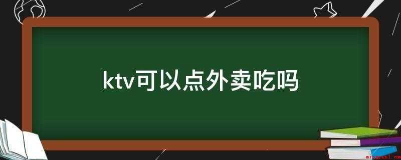 ktv可以点外卖吃吗(ktv禁止顾客在包厢点外卖属违法行为)