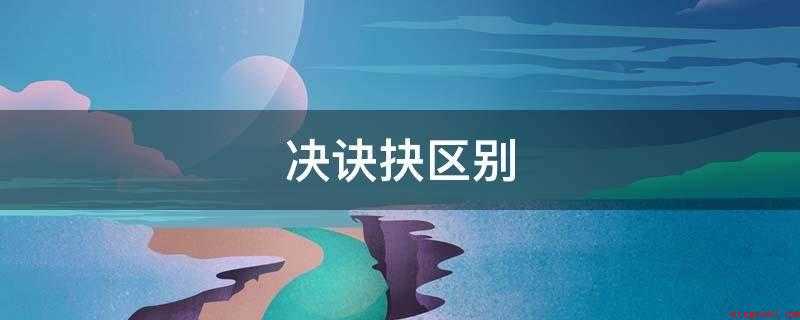 决诀抉区别（一般指决心、决定,侧重心理方面;决的核心是“断”）