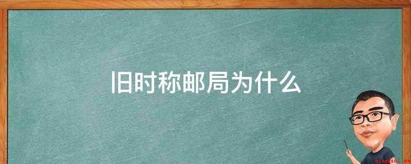 旧时称邮局为什么(中国古代官府设置驿站,利用马、车、船等传递官方文书和军情)