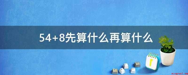 54+8先算什么再算什么（学生熟悉的10加法题目,使用凑十法可以将20以内的进位加法转）