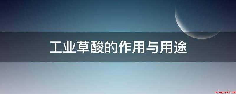 工业草酸的作用与用途(工业草酸的作用与用途有哪些)