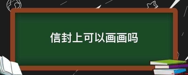 信封上可以画画吗(信封在寄送时,主要依靠邮编加地址的识别方式来分发到不同地方)