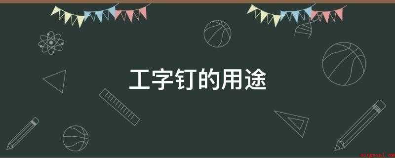 工字钉的用途（工字钉是用来在墙上钉壁画或纸的工具）