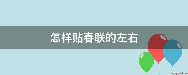 怎样贴春联的左右(春联和下联不可以贴错和调乱)