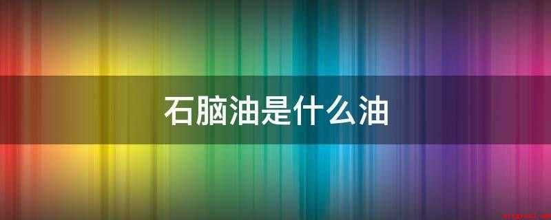 石脑油是什么油(石脑油(naphtha)的征缴范畴)