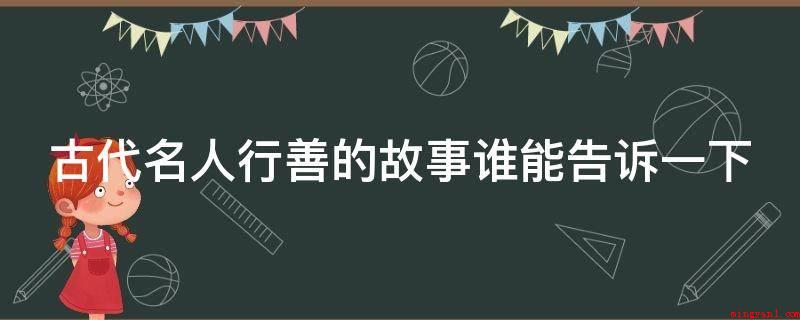古代名人行善的故事谁能告诉一下(范仲淹,字希文。他以天下为己任,他时常以“读书人应当”)