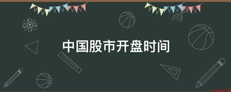 中国股市开盘时间(中国股票市场开盘时间为每星期一至周五的早上9:30―11:3)