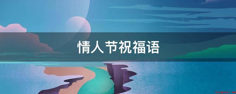 情人节祝福语(情人节,我只愿与你一起渡过;一辈子,只想要与你携手到老。)