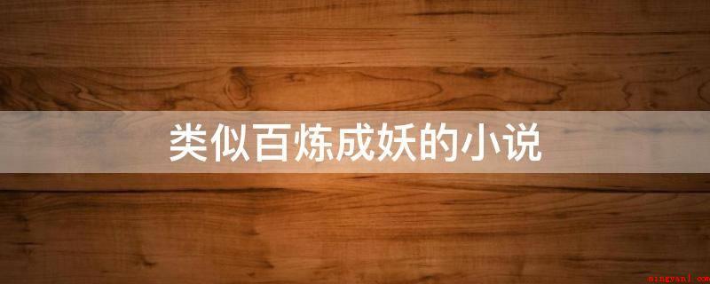 类似百炼成妖的小说(类似百炼成妖的小说,如下:《宠物小精灵之精灵猎手》)