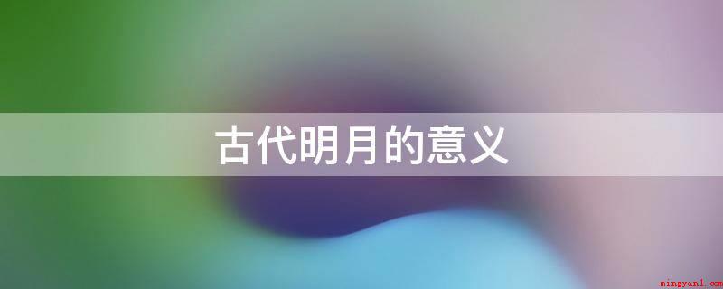古代明月的意义(古代明月意义:月的时间意象)