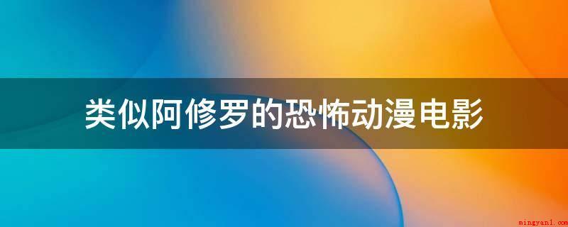 类似阿修罗的恐怖动漫电影(2019年十大导演排行榜)
