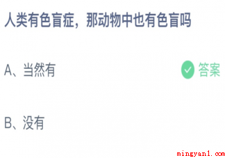 人类有色盲症那动物中也有色盲吗 蚂蚁庄园2月22日答案最新 人类有色盲症那动物中也有色盲吗(动物中也有色盲吗正确答案)