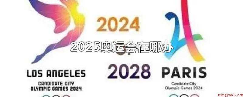 2025奥运会在哪办(2025年没有奥运会举办,所以没有举办地点)