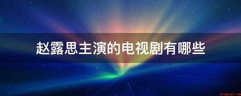 赵露思主演的电视剧有哪些（赵露思主演电影有传闻中的陈芊芊、三千鸦杀、哦我的皇帝陛下、凤）
