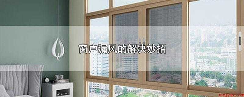 窗户漏风的解决妙招（窗户漏风需要使用发泡胶填充处理）