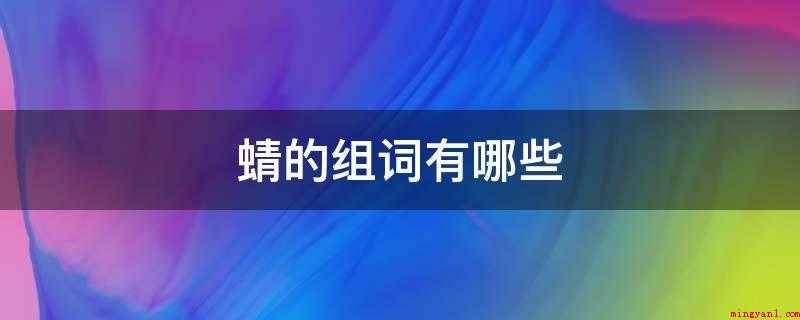 蜻的组词有哪些(蜻的组词一部分列举如下)