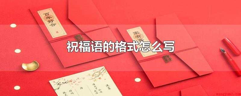 祝福语的格式怎么写（祝福语的格式一般为人称顶格）