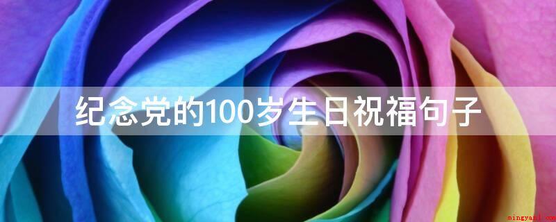 纪念党的100岁生日祝福句子(七一建党节,中华民族繁荣昌盛!)