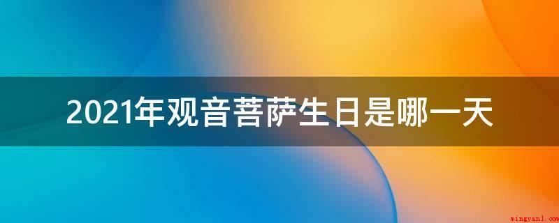 2021年观音菩萨生日是哪一天(2021年观音菩萨生日)