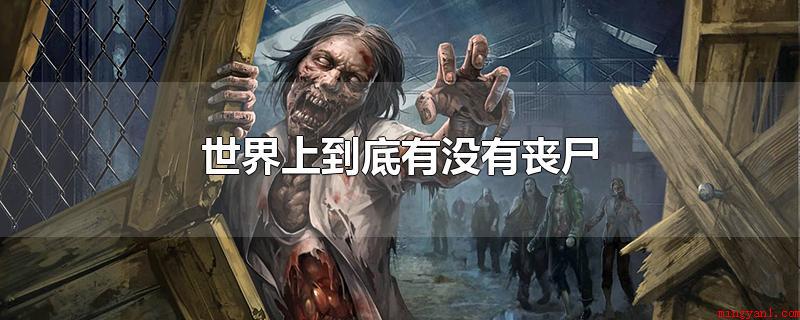 世界上到底有没有丧尸(丧尸是什么丧尸又叫做)