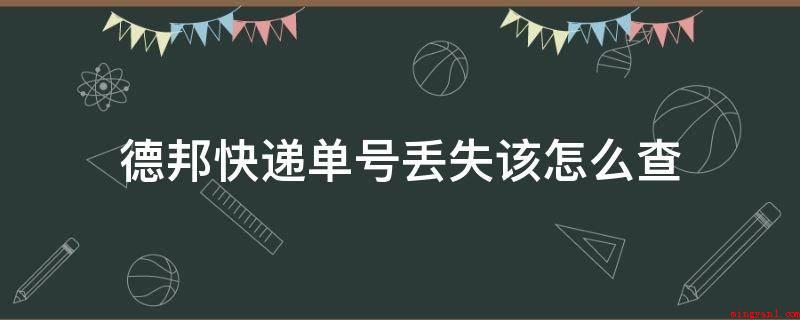 德邦快递单号丢失该怎么查（德邦快递单号丢失查询方法）