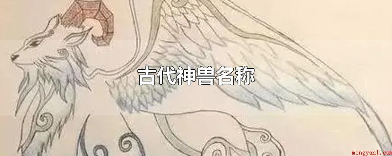 古代神兽名称(古代神兽名称有穷奇、精卫、獓)