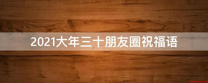 2021大年三十朋友圈祝福语(除夕之夜健康,提早祝你春节快乐!)