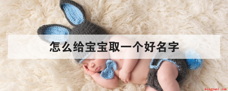 怎么给宝宝取一个好名字(如何给婴儿取一个好名字?)