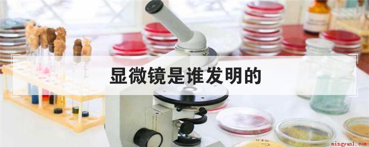 显微镜是谁发明的（简略回应显微镜是16新世纪后期由西班牙近视眼镜商）