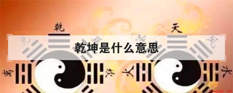 乾坤是什么意思(《周易》用干代表天和阳,用坤代表地和阴。)