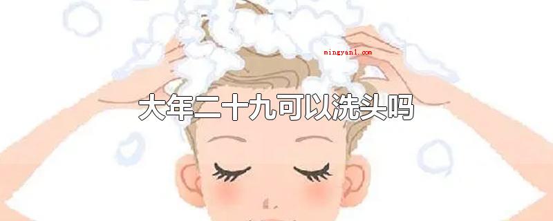 大年二十九可以洗头吗