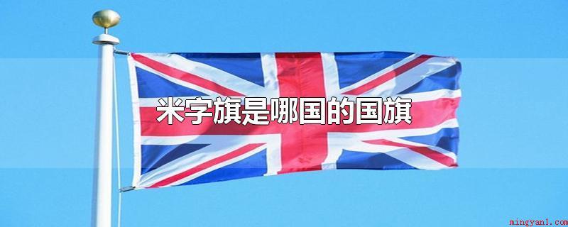米字旗是哪国的国旗（英国国旗的旗帜图案像汉字的）