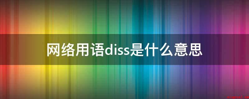 网络用语diss(网络用词diss是玩命羞辱、贬低的含意)