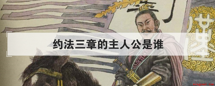 约法三章的主人公是谁(司马迁的史记·高祖本纪,约三章的主角是谁?)