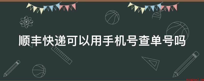顺丰快递可以用手机号查单号吗(顺丰已开通手机号码查询服务)