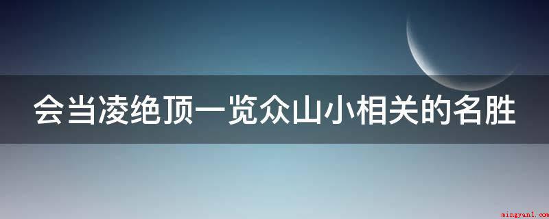 会当凌绝顶一览众山小相关的名胜(会当凌绝顶,一览众山小)