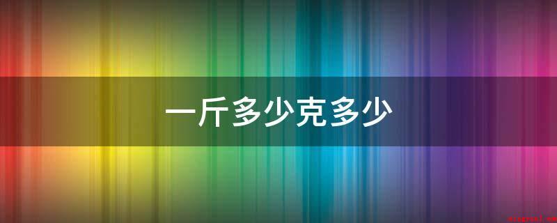 一斤等于多少克(1斤等于500克)