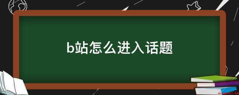 b站怎么进入话题(B站话题中心怎么进入?)