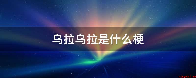 乌拉乌拉是什么梗(俄语口头语,译为万岁)