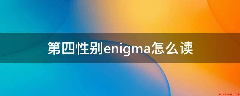第四性别enigma怎么读(第四性别enigma读音)
