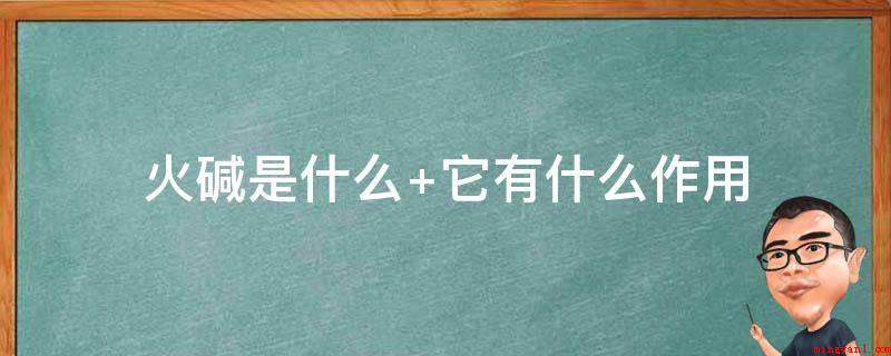 火碱是什么(氢氧化钠被用于生产各种洗涤剂)